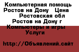 Компьютерная помощь Ростов-на-Дону › Цена ­ 300 - Ростовская обл., Ростов-на-Дону г. Компьютеры и игры » Услуги   